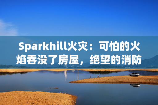 Sparkhill火灾：可怕的火焰吞没了房屋，绝望的消防员们奋力与火焰搏斗