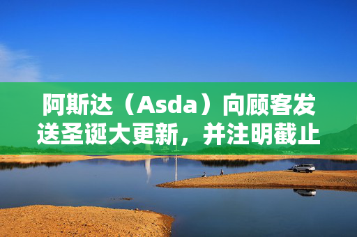 阿斯达（Asda）向顾客发送圣诞大更新，并注明截止日期