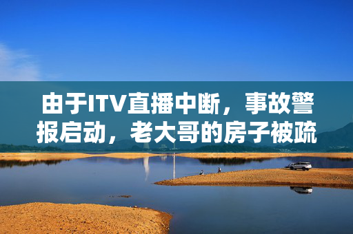 由于ITV直播中断，事故警报启动，老大哥的房子被疏散