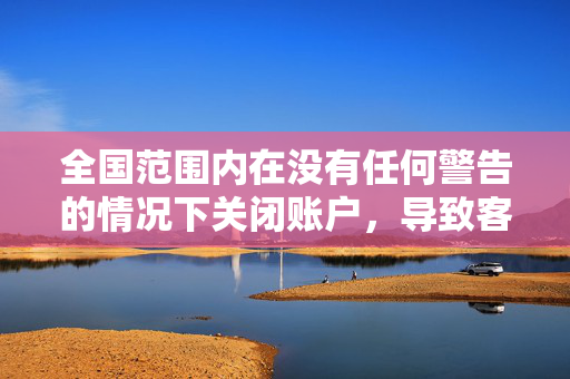 全国范围内在没有任何警告的情况下关闭账户，导致客户无法获得现金