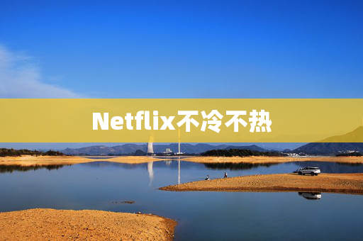 Netflix不冷不热