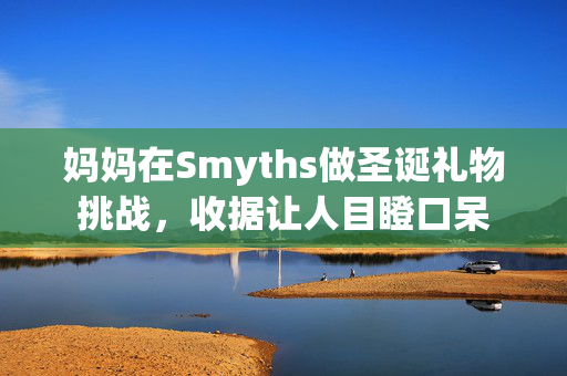 妈妈在Smyths做圣诞礼物挑战，收据让人目瞪口呆