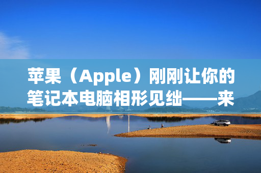 苹果（Apple）刚刚让你的笔记本电脑相形见绌——来看看强大的新款MacBook pro吧