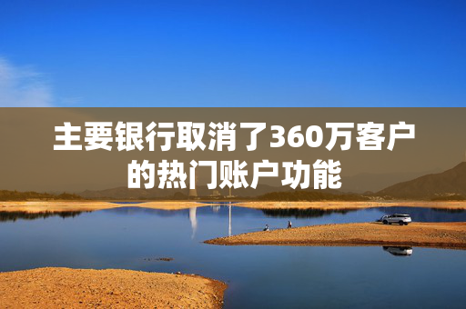 主要银行取消了360万客户的热门账户功能