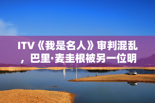 ITV《我是名人》审判混乱，巴里·麦圭根被另一位明星取代