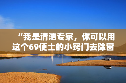 “我是清洁专家，你可以用这个69便士的小窍门去除窗户上的冷凝水。”